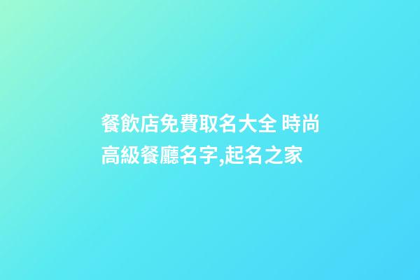 餐飲店免費取名大全 時尚高級餐廳名字,起名之家-第1張-店鋪起名-玄機派